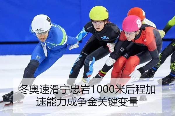 冬奥速滑宁忠岩1000米后程加速能力成争金关键变量